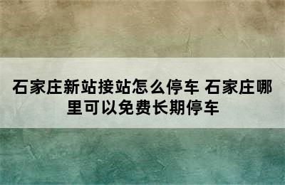 石家庄新站接站怎么停车 石家庄哪里可以免费长期停车